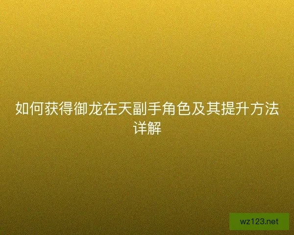 如何获得御龙在天副手角色及其提升方法详解