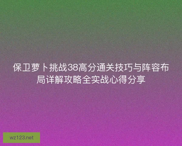 保卫萝卜挑战38高分通关技巧与阵容布局详解攻略全实战心得分享