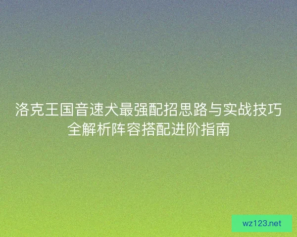 洛克王国音速犬最强配招思路与实战技巧全解析阵容搭配进阶指南