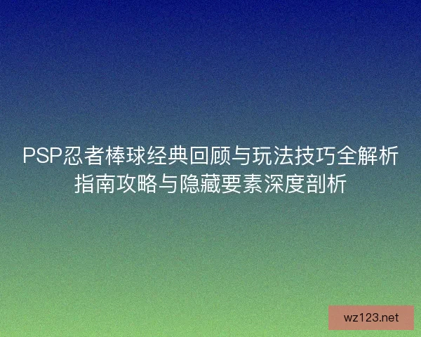 PSP忍者棒球经典回顾与玩法技巧全解析指南攻略与隐藏要素深度剖析