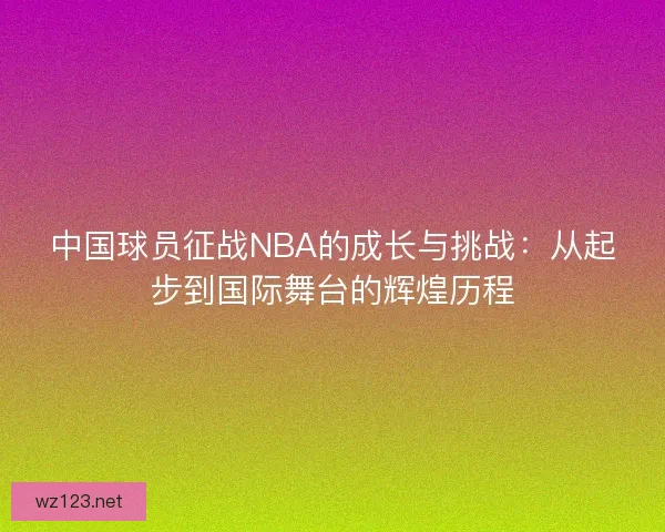 中国球员征战NBA的成长与挑战：从起步到国际舞台的辉煌历程