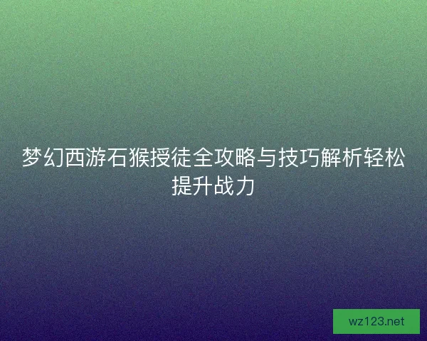 梦幻西游石猴授徒全攻略与技巧解析轻松提升战力