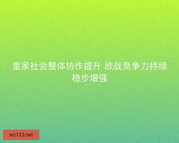 皇家社会整体协作提升 欧战竞争力持续稳步增强