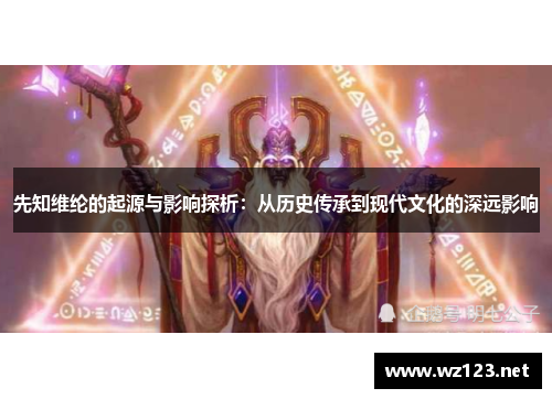 先知维纶的起源与影响探析：从历史传承到现代文化的深远影响