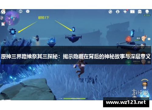 原神三界路飨祭其三探秘：揭示隐藏在背后的神秘故事与深层意义
