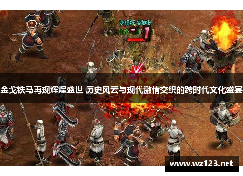 金戈铁马再现辉煌盛世 历史风云与现代激情交织的跨时代文化盛宴