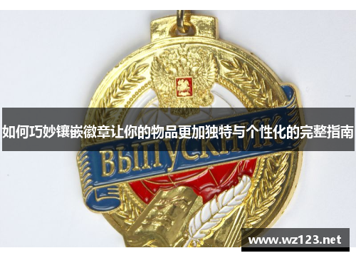 如何巧妙镶嵌徽章让你的物品更加独特与个性化的完整指南